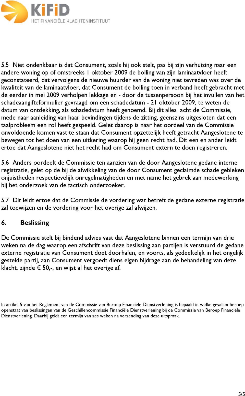 lekkage en - door de tussenpersoon bij het invullen van het schadeaangifteformulier gevraagd om een schadedatum - 21 oktober 2009, te weten de datum van ontdekking, als schadedatum heeft genoemd.