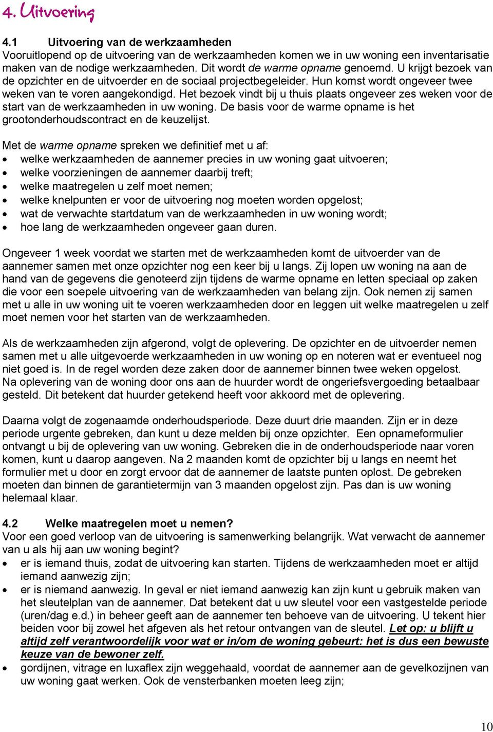 Het bezoek vindt bij u thuis plaats ongeveer zes weken voor de start van de werkzaamheden in uw woning. De basis voor de warme opname is het grootonderhoudscontract en de keuzelijst.