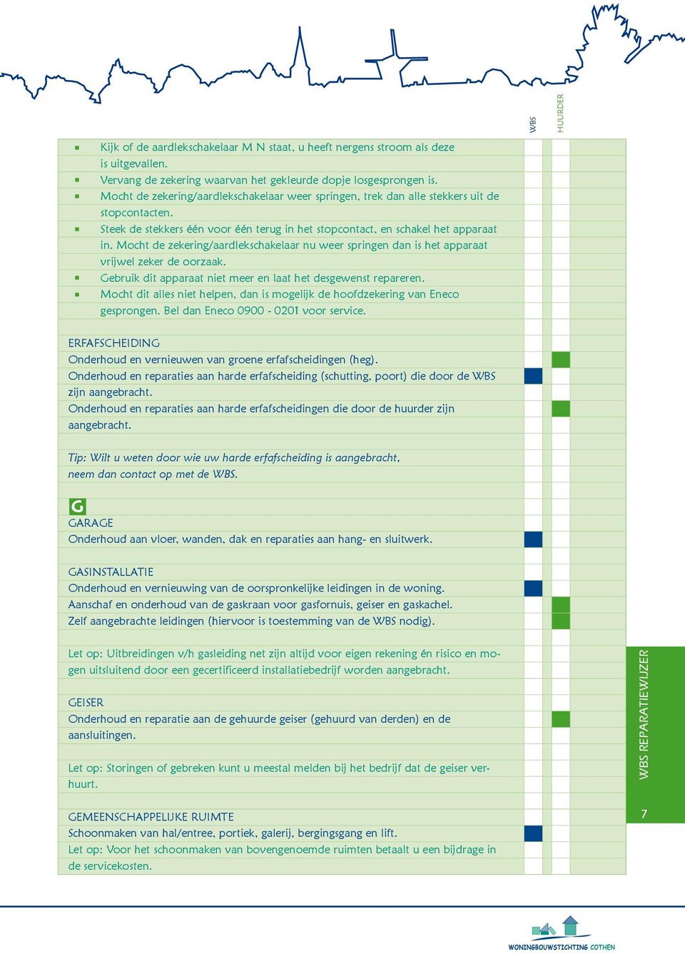 Mocht de zekering/aardlekschakelaar nu weer springen dan is het apparaat vrijwel zeker de oorzaak. Gebruik dit apparaat niet meer en laat het desgewenst repareren.