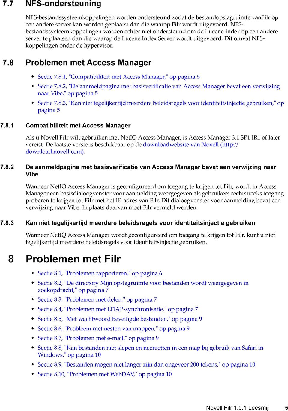 Dit omvat NFSkoppelingen onder de hypervisor. 7.8 Problemen met Access Manager Sectie 7.8.1, "Compatibiliteit met Access Manager," op pagina 5 Sectie 7.8.2, "De aanmeldpagina met basisverificatie van Access Manager bevat een verwijzing naar Vibe," op pagina 5 Sectie 7.