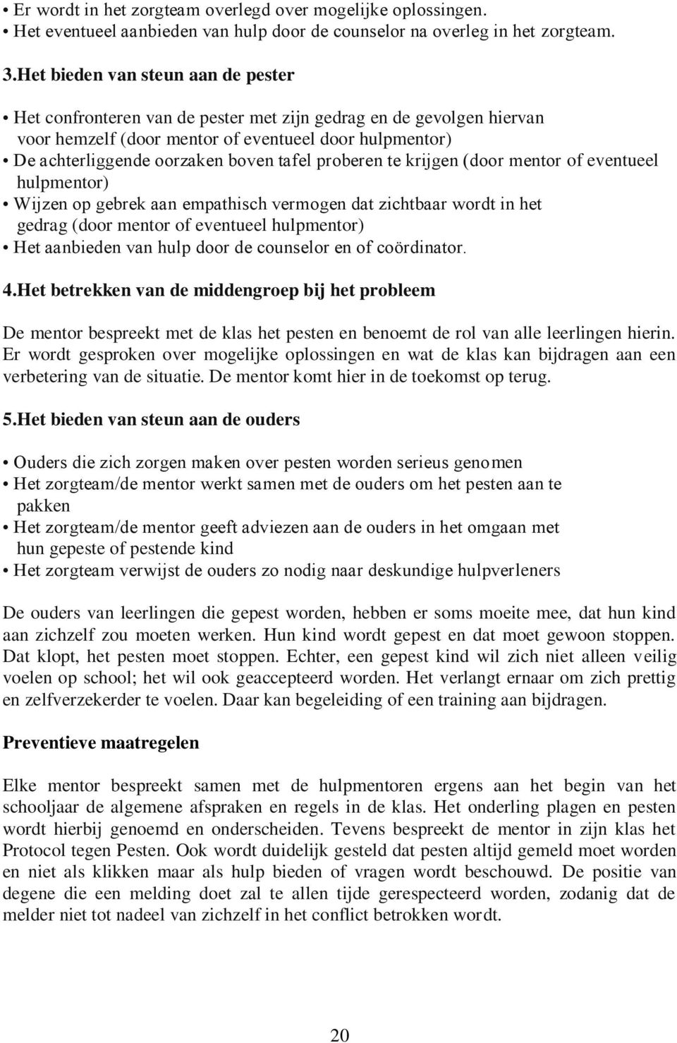 proberen te krijgen (door mentor of eventueel hulpmentor) Wijzen op gebrek aan empathisch vermogen dat zichtbaar wordt in het gedrag (door mentor of eventueel hulpmentor) Het aanbieden van hulp door