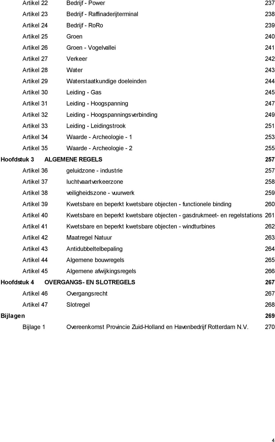 Leidingstrook 251 Artikel 34 Waarde - Archeologie - 1 253 Artikel 35 Waarde - Archeologie - 2 255 Hoofdstuk 3 ALGEMENE REGELS 257 Artikel 36 geluidzone - industrie 257 Artikel 37