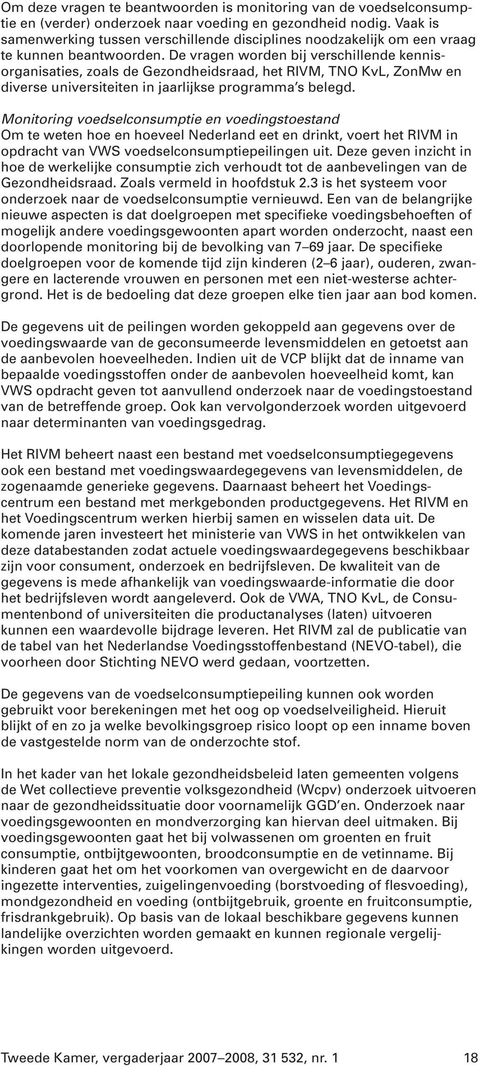 De vragen worden bij verschillende kennisorganisaties, zoals de Gezondheidsraad, het RIVM, TNO KvL, ZonMw en diverse universiteiten in jaarlijkse programma s belegd.