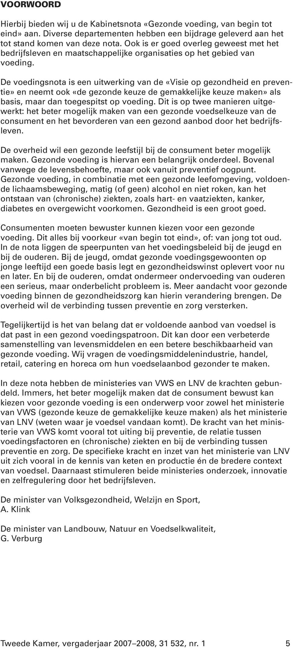 De voedingsnota is een uitwerking van de «Visie op gezondheid en preventie» en neemt ook «de gezonde keuze de gemakkelijke keuze maken» als basis, maar dan toegespitst op voeding.