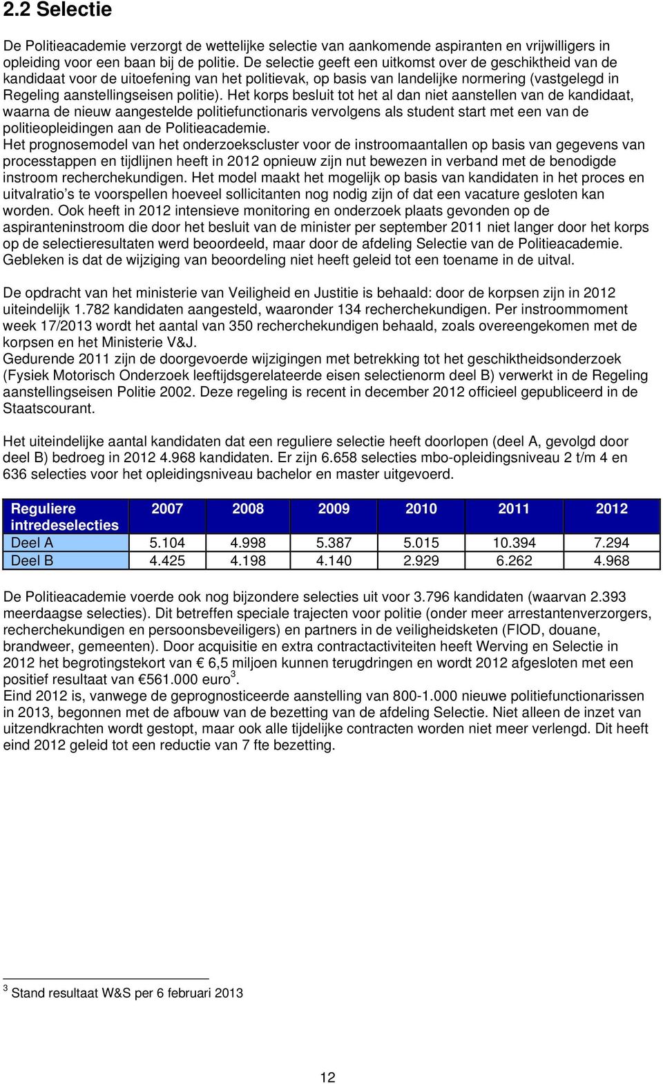 Het korps besluit tot het al dan niet aanstellen van de kandidaat, waarna de nieuw aangestelde politiefunctionaris vervolgens als student start met een van de politieopleidingen aan de