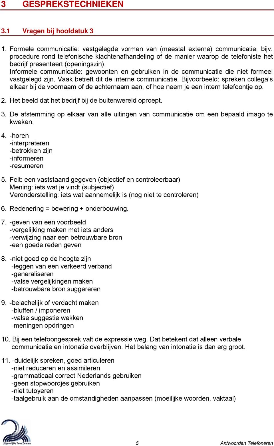 Informele communicatie: gewoonten en gebruiken in de communicatie die niet formeel vastgelegd zijn. Vaak betreft dit de interne communicatie.