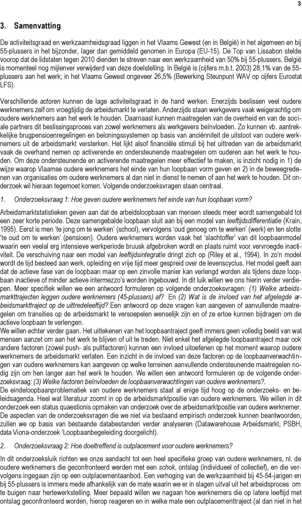 België is momenteel nog mijlenver verwijderd van deze doelstelling. In België is (cijfers m.b.t. 2003) 28,1% van de 55- plussers aan het werk; in het Vlaams Gewest ongeveer 26,5% (Bewerking Steunpunt WAV op cijfers Eurostat LFS).