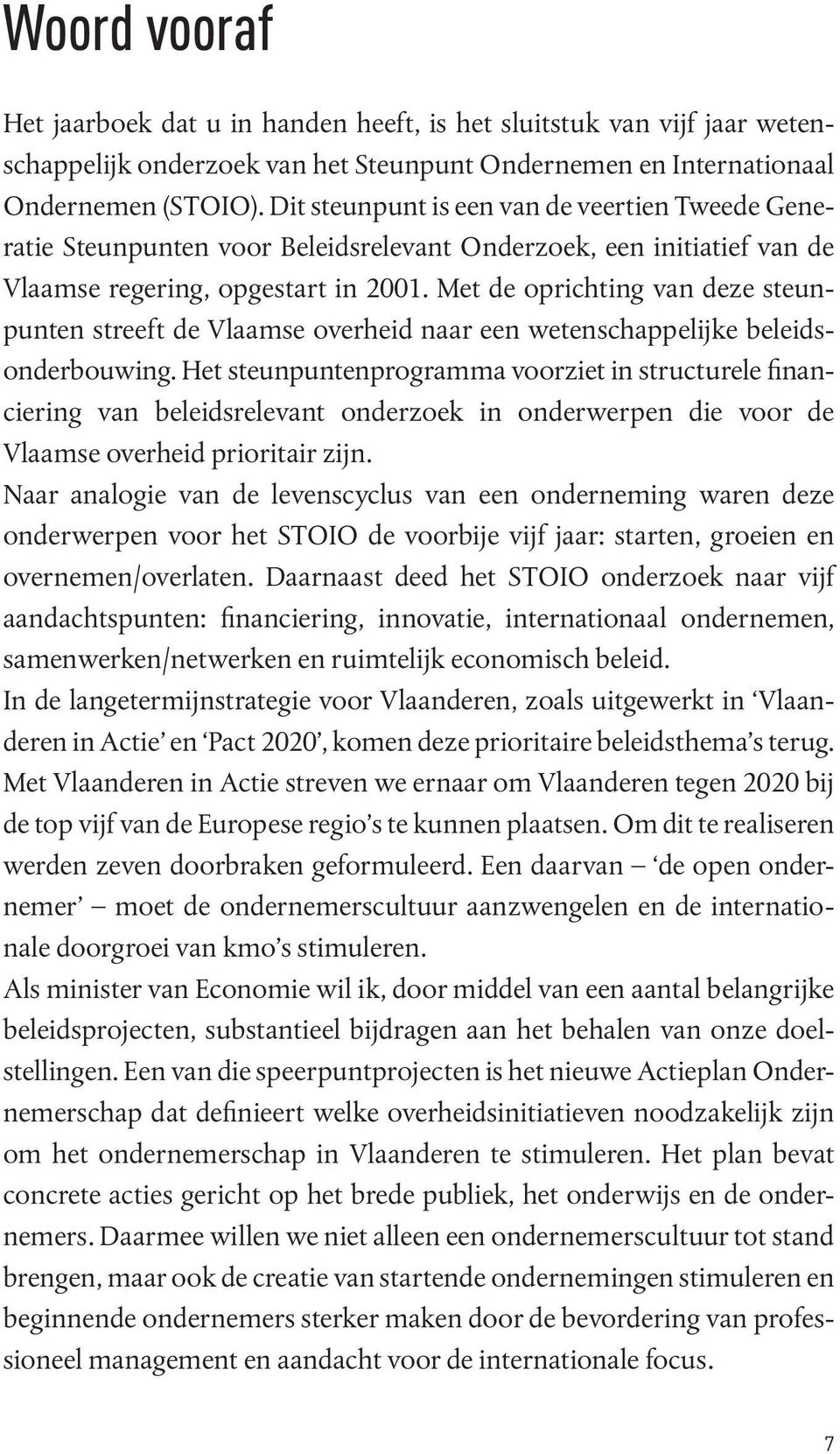 Met de oprichting van deze steunpunten streeft de Vlaamse overheid naar een wetenschappelijke beleidsonderbouwing.