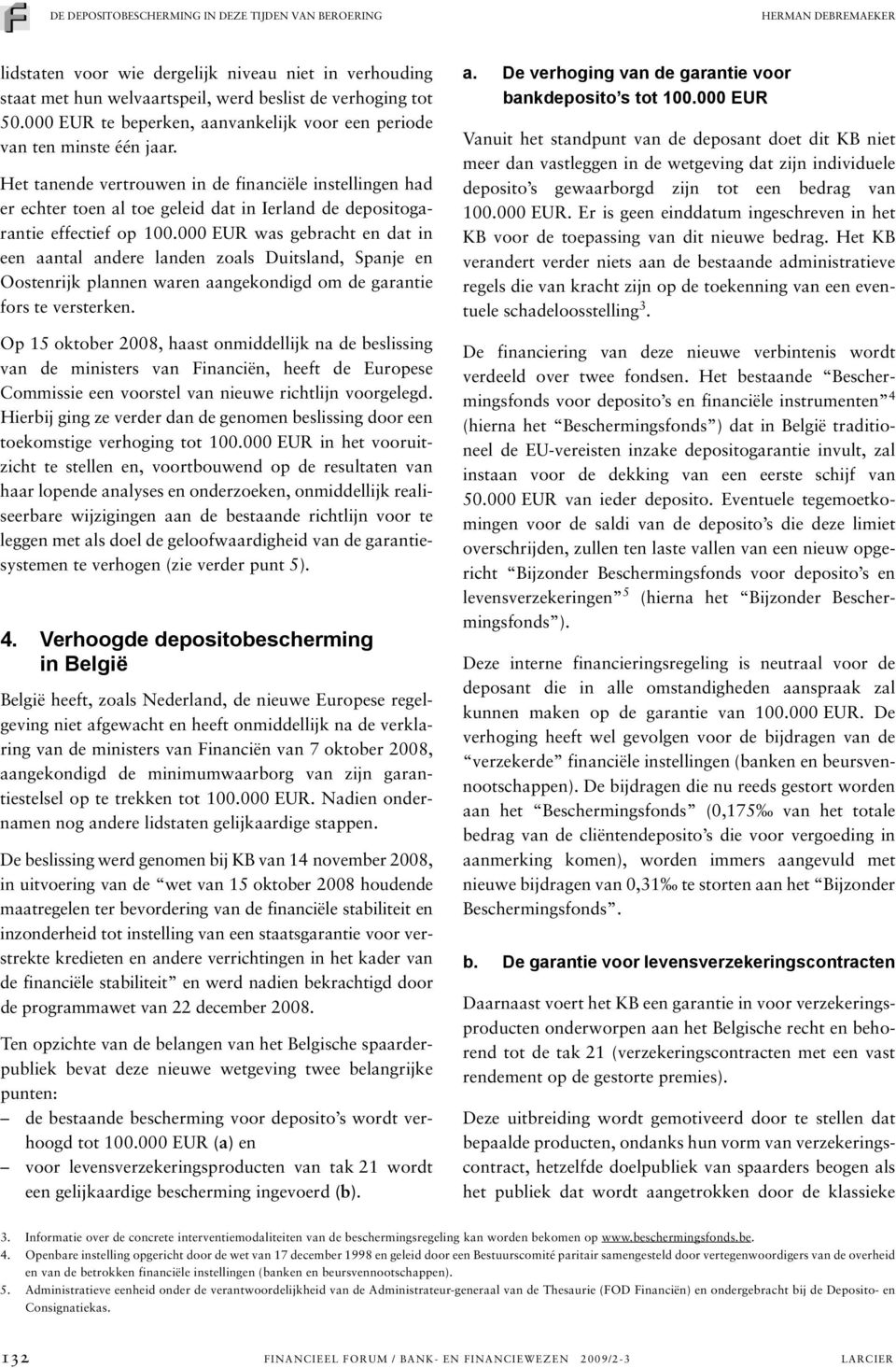 Het tanende vertrouwen in de financiële instellingen had er echter toen al toe geleid dat in Ierland de depositogarantie effectief op 100.