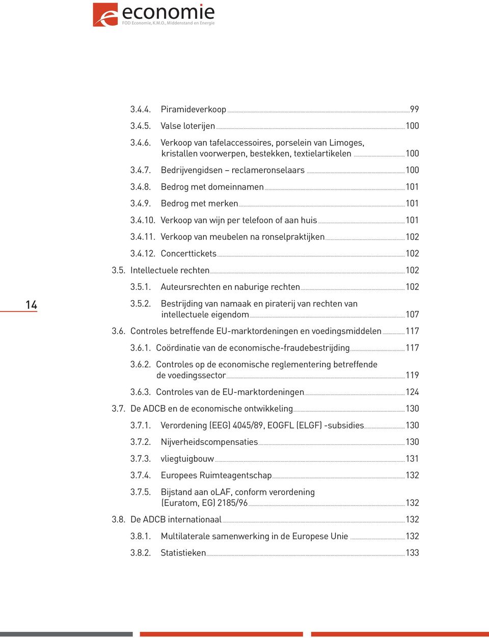 Verkoop van meubelen na ronselpraktijken...102 3.4.12. Concerttickets...102 3.5. Intellectuele rechten...102 14 3.5.1. Auteursrechten en naburige rechten...102 3.5.2. Bestrijding van namaak en piraterij van rechten van intellectuele eigendom.