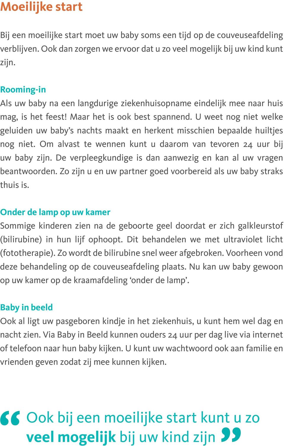 U weet nog niet welke geluiden uw baby s nachts maakt en herkent misschien bepaalde huiltjes nog niet. Om alvast te wennen kunt u daarom van tevoren 24 uur bij uw baby zijn.