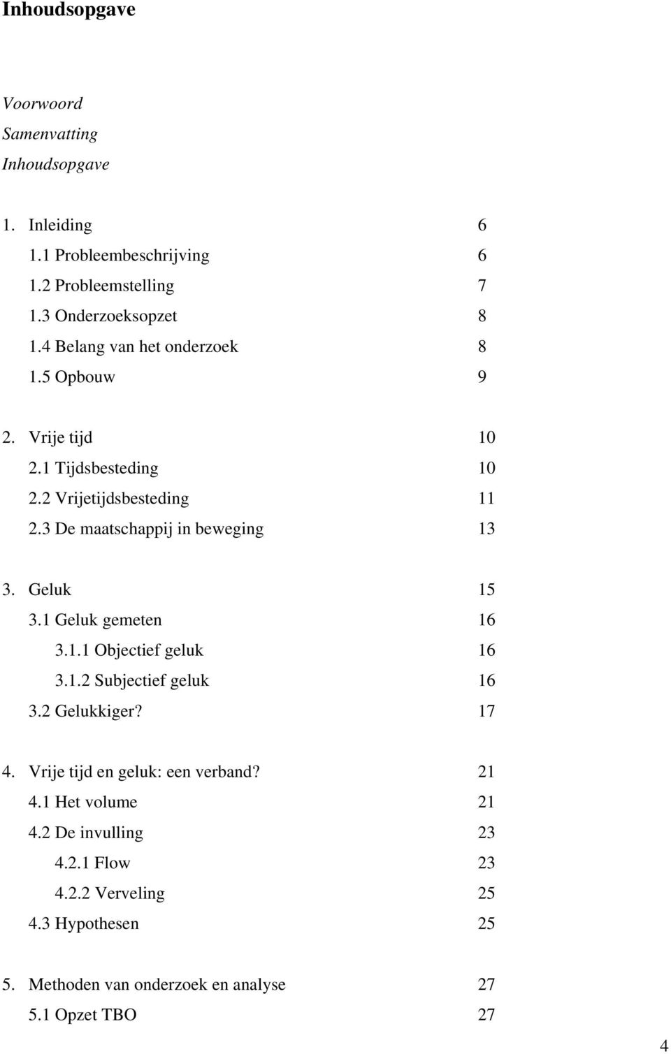 3 De maatschappij in beweging 13 3. Geluk 15 3.1 Geluk gemeten 16 3.1.1 Objectief geluk 16 3.1.2 Subjectief geluk 16 3.2 Gelukkiger? 17 4.