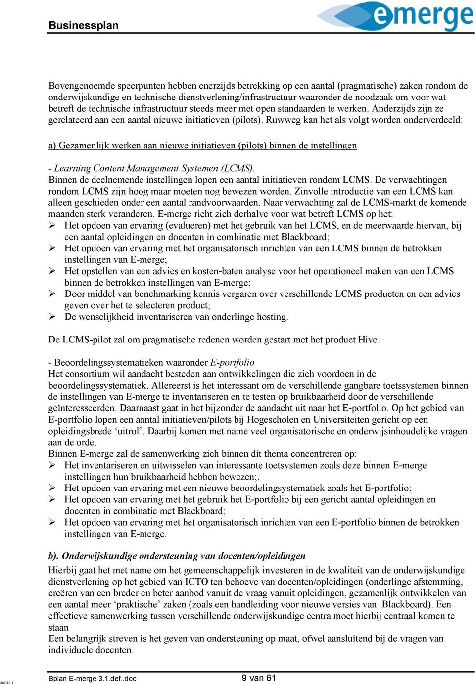 Ruwweg kan het als volgt worden onderverdeeld: a) Gezamenlijk werken aan nieuwe initiatieven (pilots) binnen de instellingen - Learning Content Management Systemen (LCMS).
