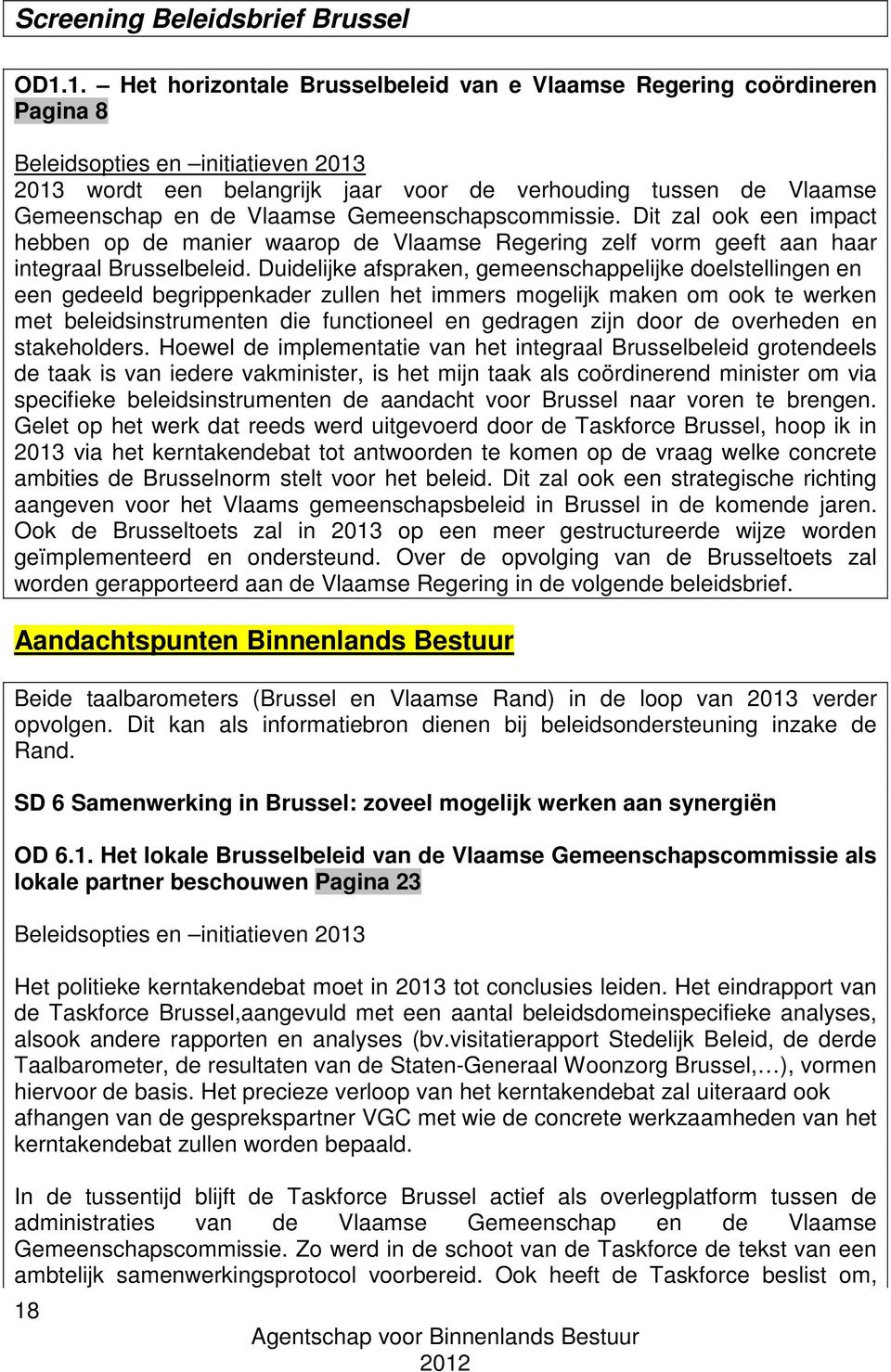 Vlaamse Gemeenschapscommissie. Dit zal ook een impact hebben op de manier waarop de Vlaamse Regering zelf vorm geeft aan haar integraal Brusselbeleid.