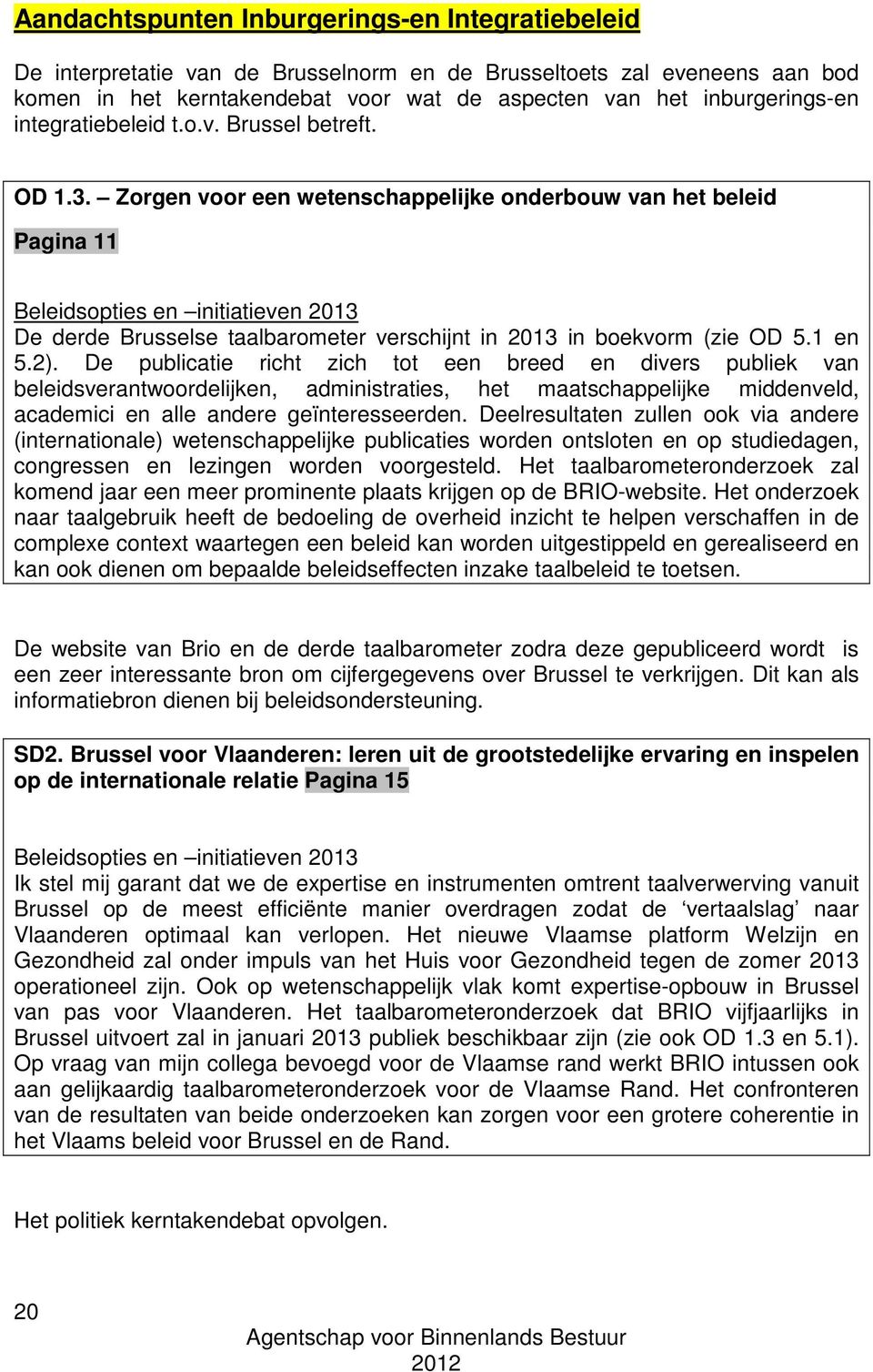 Zorgen voor een wetenschappelijke onderbouw van het beleid Pagina 11 Beleidsopties en initiatieven 2013 De derde Brusselse taalbarometer verschijnt in 2013 in boekvorm (zie OD 5.1 en 5.2).