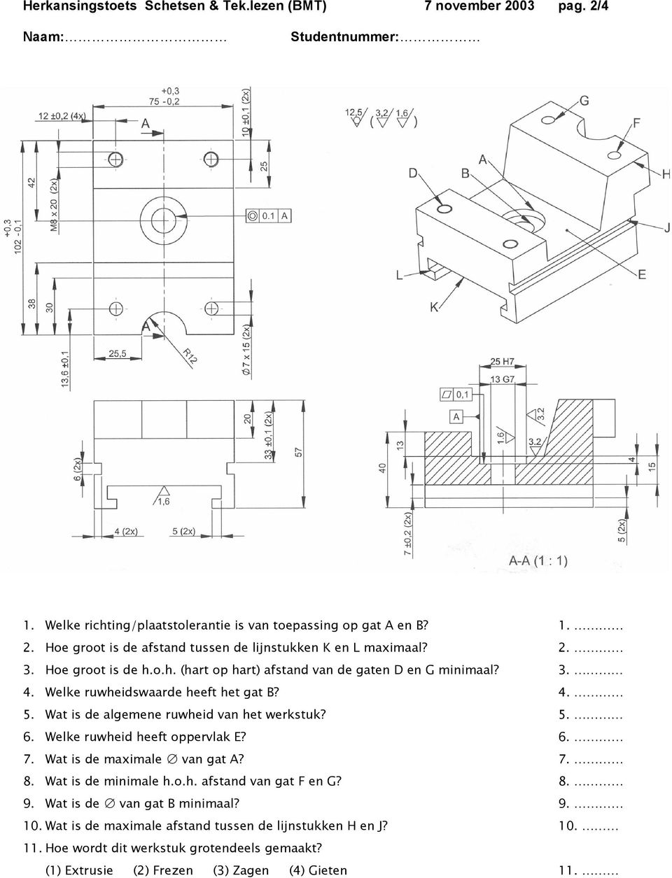 Welke ruwheid heeft oppervlak E? 6. 7. Wat is de maximale van gat A? 7. 8. Wat is de minimale h.o.h. afstand van gat F en G? 8. 9. Wat is de van gat B minimaal? 9. 10.