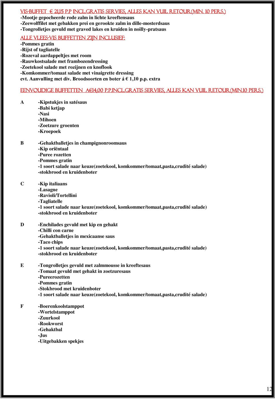 VLEES-VIS BUFFETTEN ZIJN INCLUSIEF: -Pommes gratin -Rijst of tagliatelle -Rozeval aardappeltjes met room -Rauwkostsalade met frambozendressing -Zoetekool salade met rozijnen en knoflook