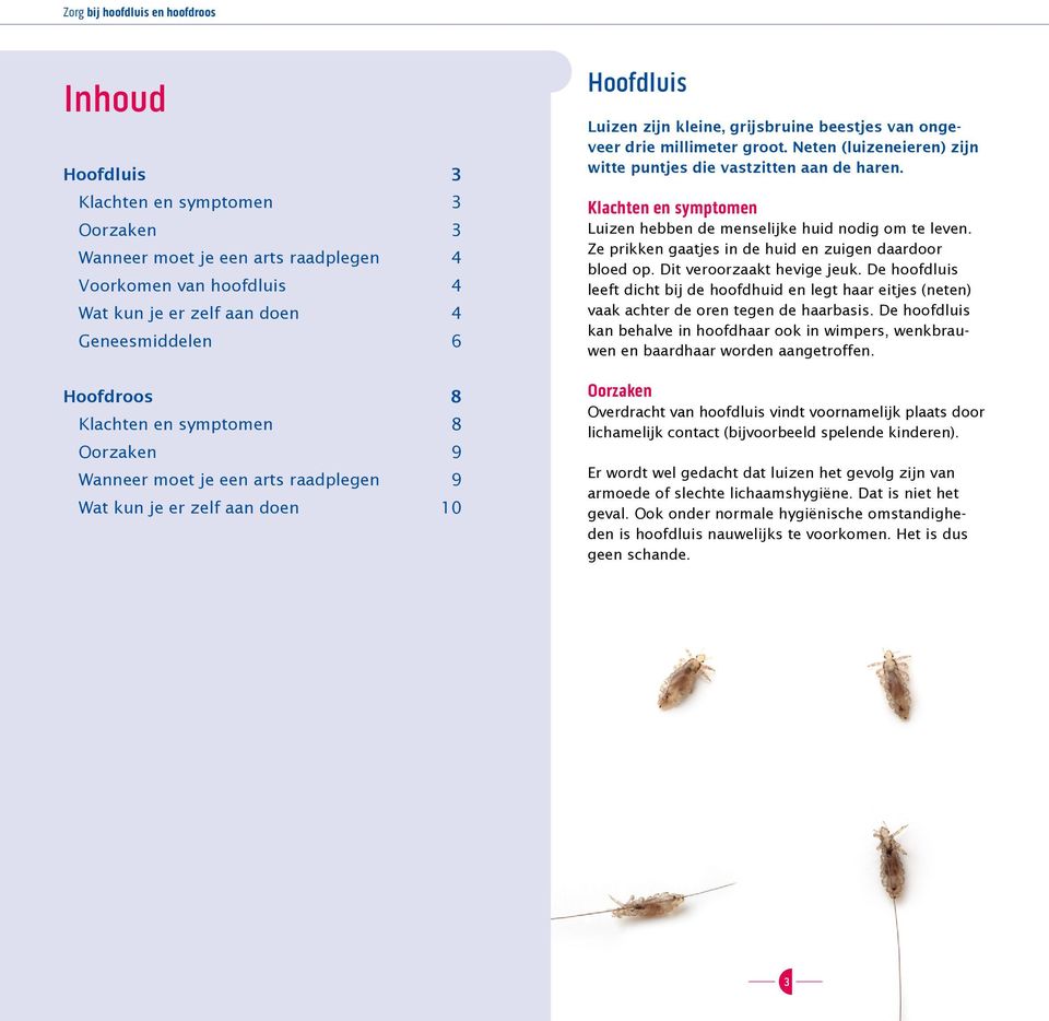 Neten (luizeneieren) zijn witte puntjes die vastzitten aan de haren. Klachten en symptomen Luizen hebben de menselijke huid nodig om te leven.