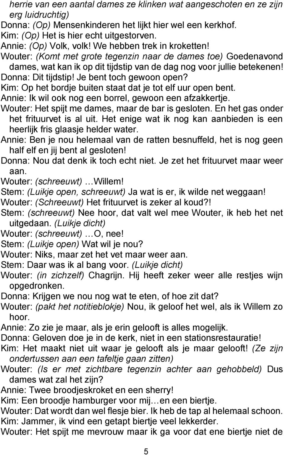 Donna: Dit tijdstip! Je bent toch gewoon open? Kim: Op het bordje buiten staat dat je tot elf uur open bent. Annie: Ik wil ook nog een borrel, gewoon een afzakkertje.