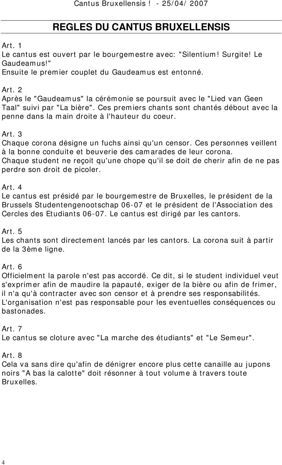 Ces personnes veillent à la bonne conduite et beuverie des camarades de leur corona. Chaque student ne reçoit qu'une chope qu'il se doit de cherir afin de ne pas perdre son droit de picoler. Art.