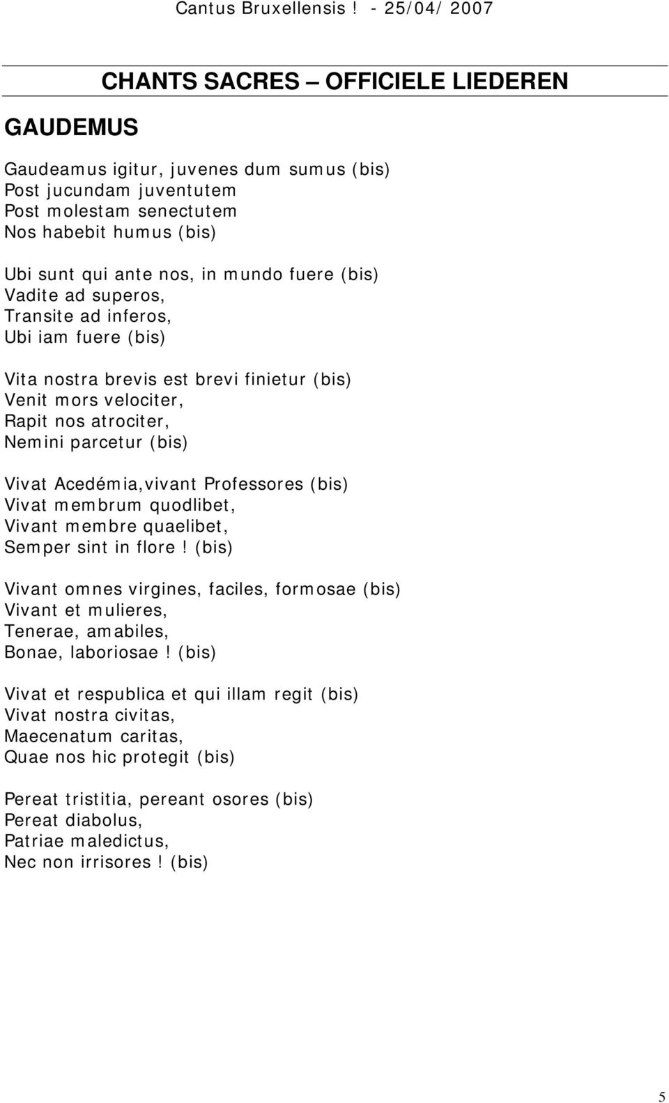 Professores (bis) Vivat membrum quodlibet, Vivant membre quaelibet, Semper sint in flore! (bis) Vivant omnes virgines, faciles, formosae (bis) Vivant et mulieres, Tenerae, amabiles, Bonae, laboriosae!