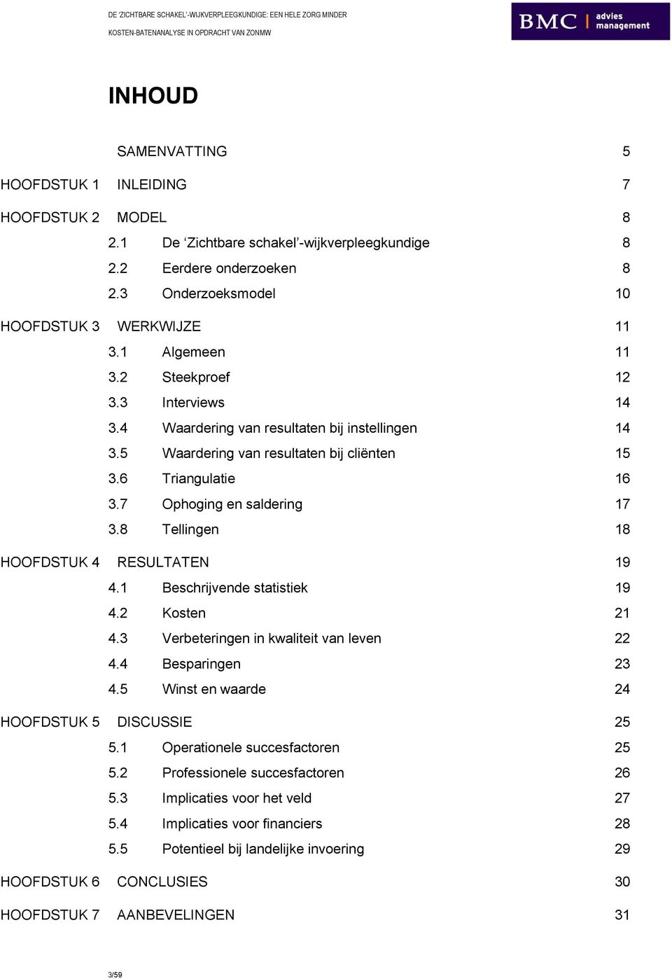 8 Tellingen 18 HOOFDSTUK 4 RESULTATEN 19 4.1 Beschrijvende statistiek 19 4.2 Kosten 21 4.3 Verbeteringen in kwaliteit van leven 22 4.4 Besparingen 23 4.5 Winst en waarde 24 HOOFDSTUK 5 DISCUSSIE 25 5.