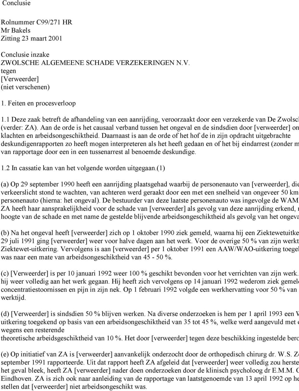 Aan de orde is het causaal verband tussen het ongeval en de sindsdien door [verweerder] on klachten en arbeidsongeschiktheid.