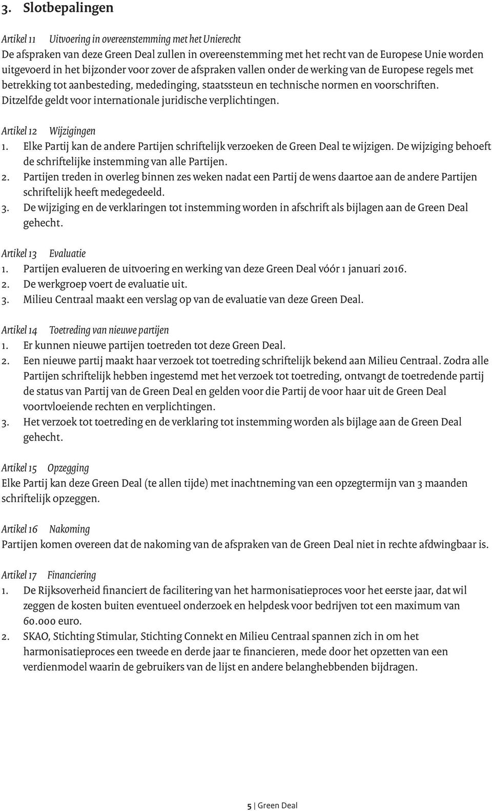 Ditzelfde geldt voor internationale juridische verplichtingen. Artikel 12 Wijzigingen 1. Elke Partij kan de andere Partijen schriftelijk verzoeken de Green Deal te wijzigen.