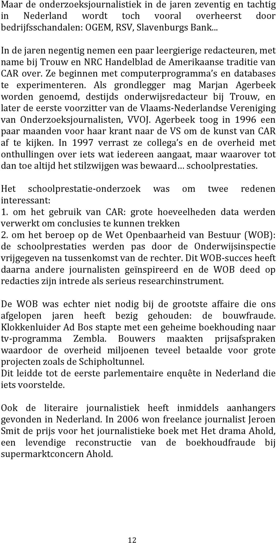 Als grondlegger mag Marjan Agerbeek worden genoemd, destijds onderwijsredacteur bij Trouw, en laterdeeerstevoorzittervandevlaams NederlandseVereniging van Onderzoeksjournalisten, VVOJ.