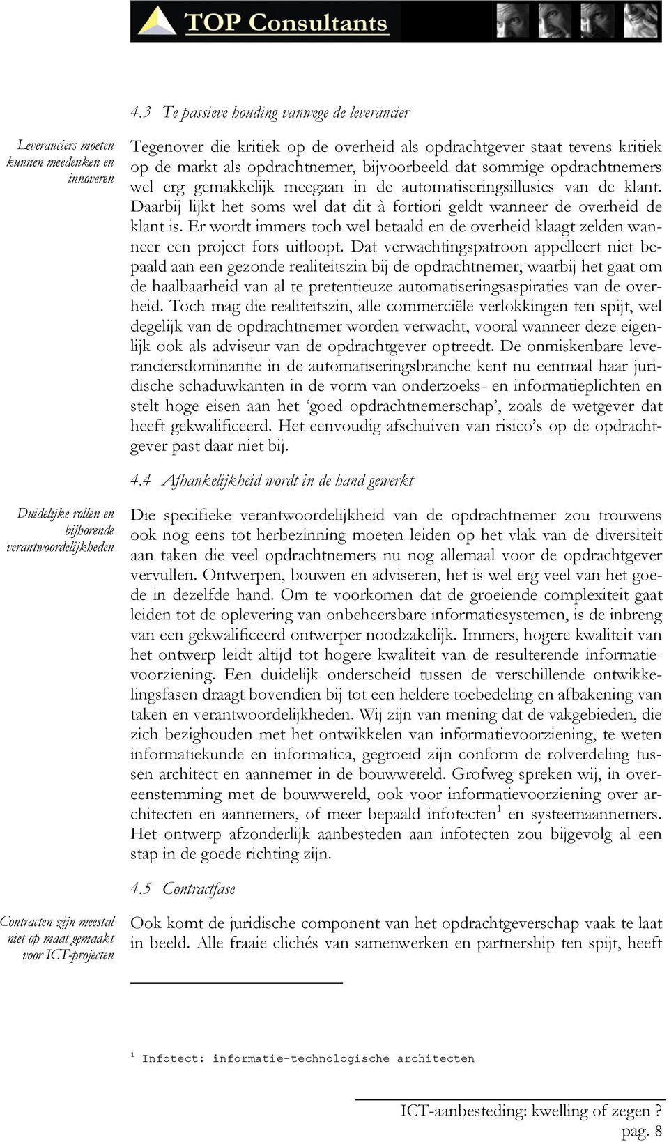 Daarbij lijkt het soms wel dat dit à fortiori geldt wanneer de overheid de klant is. Er wordt immers toch wel betaald en de overheid klaagt zelden wanneer een project fors uitloopt.