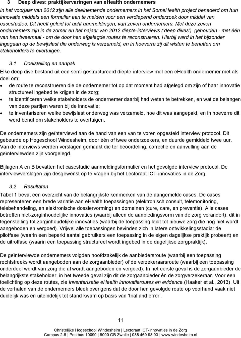 Met deze zeven ondernemers zijn in de zomer en het najaar van 2012 diepte-interviews ( deep dives ) gehouden - met één van hen tweemaal - om de door hen afgelegde routes te reconstrueren.