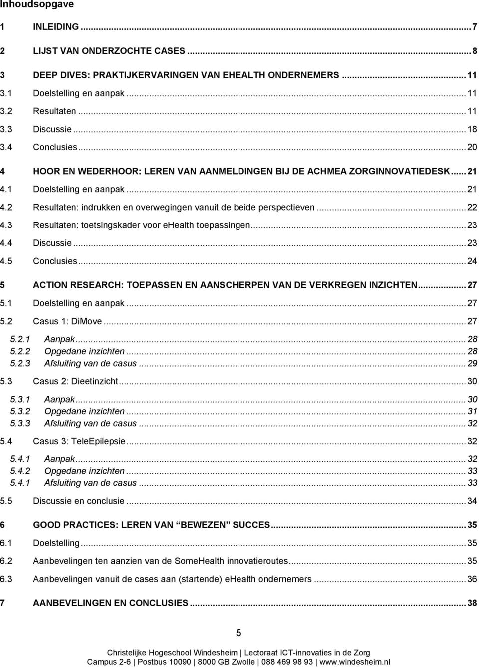 .. 22 4.3 Resultaten: toetsingskader voor ehealth toepassingen... 23 4.4 Discussie... 23 4.5 Conclusies... 24 5 ACTION RESEARCH: TOEPASSEN EN AANSCHERPEN VAN DE VERKREGEN INZICHTEN... 27 5.