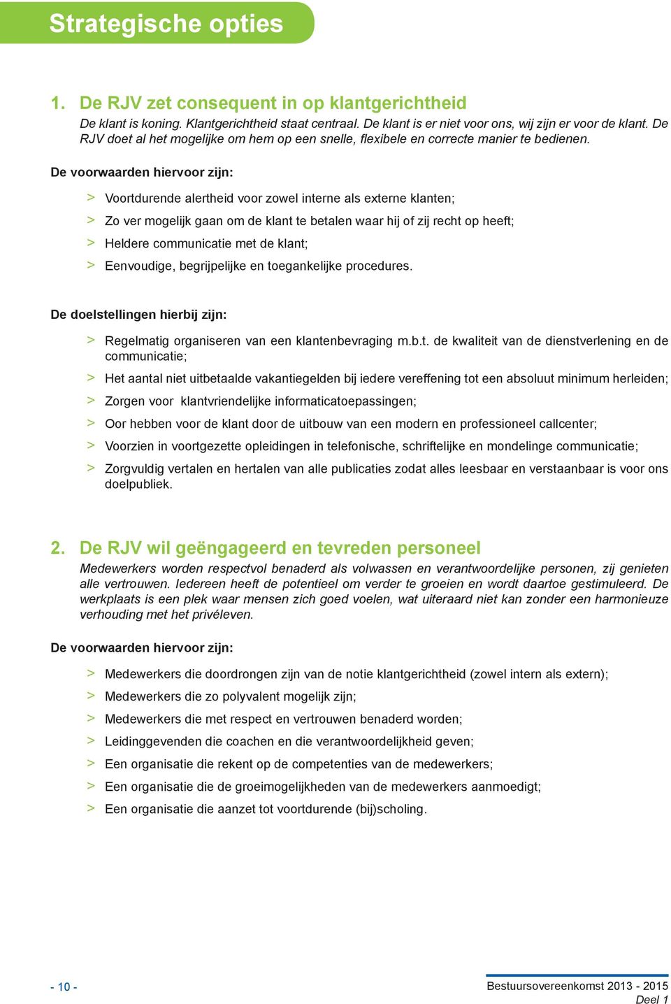 De voorwaarden hiervoor zijn: > > Voortdurende alertheid voor zowel interne als externe klanten; > > Zo ver mogelijk gaan om de klant te betalen waar hij of zij recht op heeft; > > Heldere