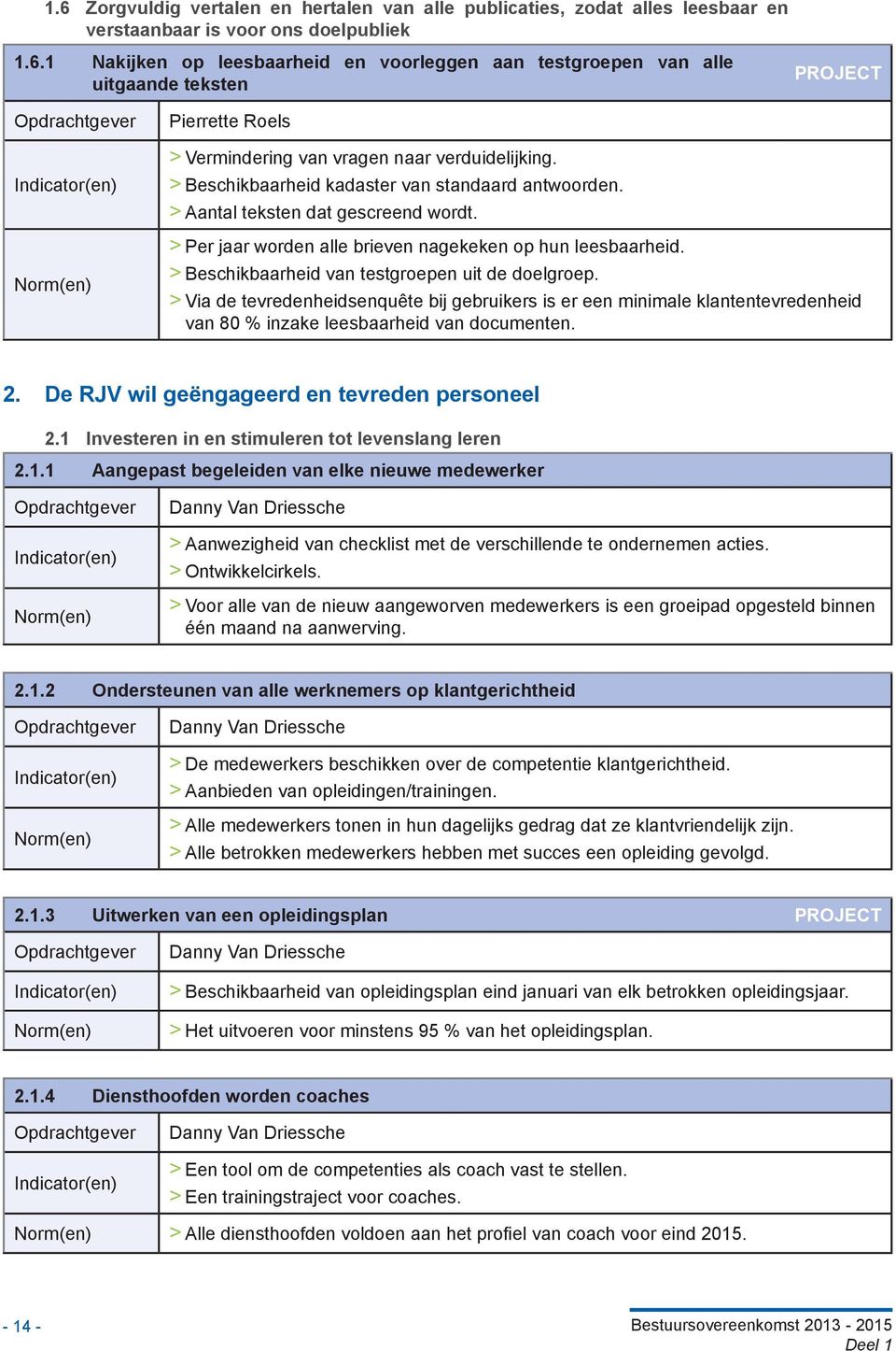 > > Beschikbaarheid van testgroepen uit de doelgroep. > > Via de tevredenheidsenquête bij gebruikers is er een minimale klantentevredenheid van 80 % inzake leesbaarheid van documenten. 2.