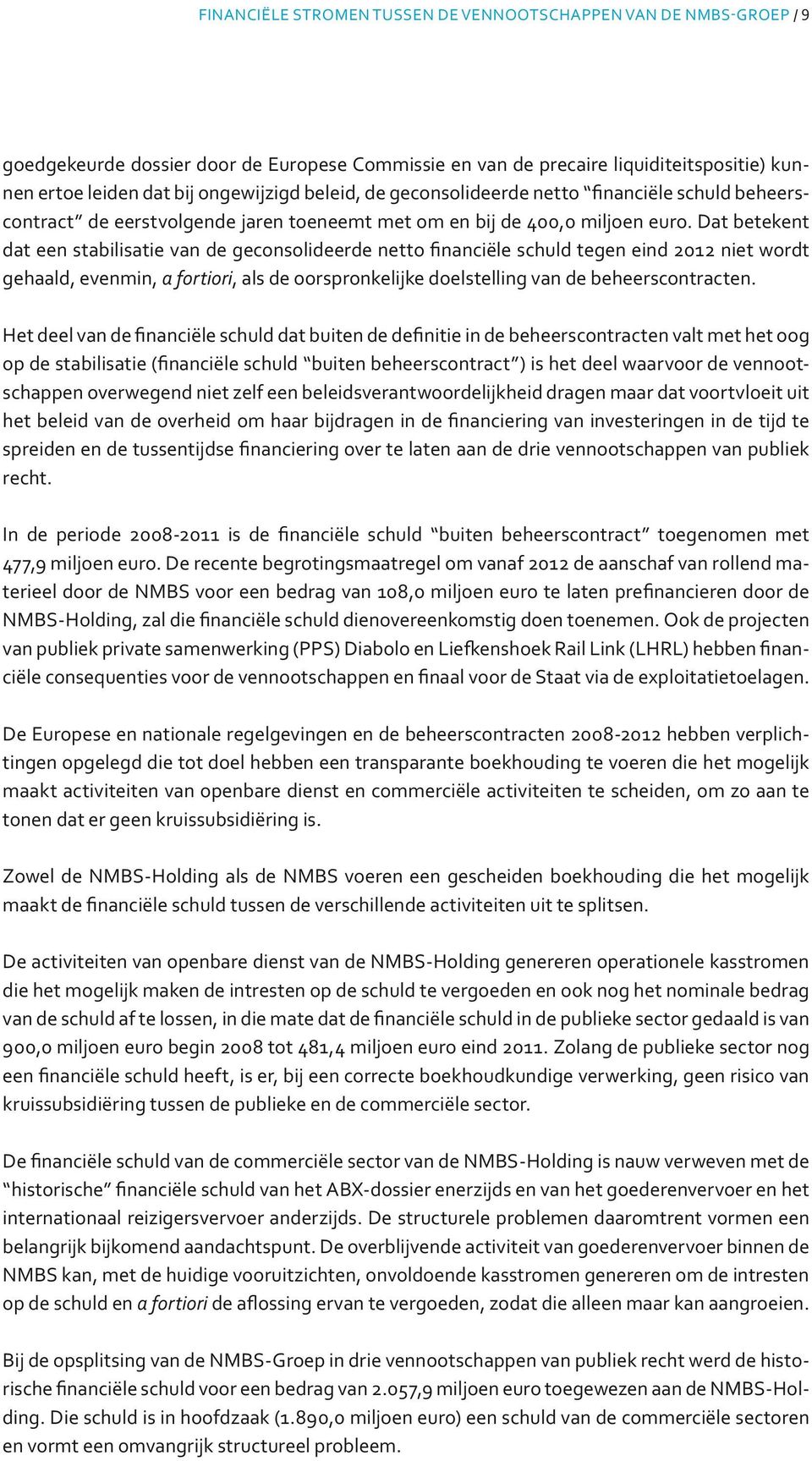 Dat betekent dat een stabilisatie van de geconsolideerde netto financiële schuld tegen eind 2012 niet wordt gehaald, evenmin, a fortiori, als de oorspronkelijke doelstelling van de beheerscontracten.