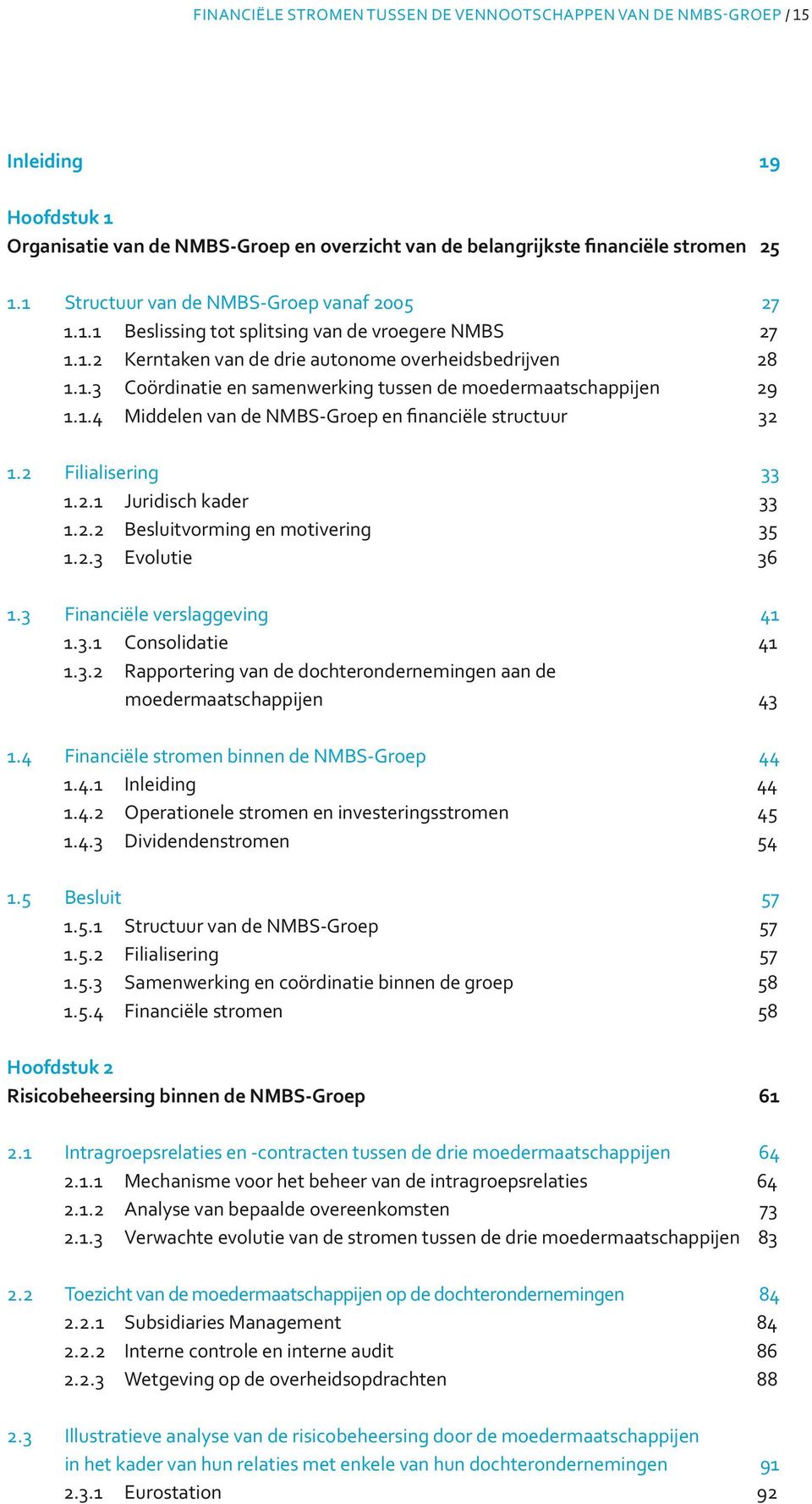 1.4 Middelen van de NMBS-Groep en financiële structuur 32 1.2 Filialisering 33 1.2.1 Juridisch kader 33 1.2.2 Besluitvorming en motivering 35 1.2.3 Evolutie 36 1.3 Financiële verslaggeving 41 1.3.1 Consolidatie 41 1.