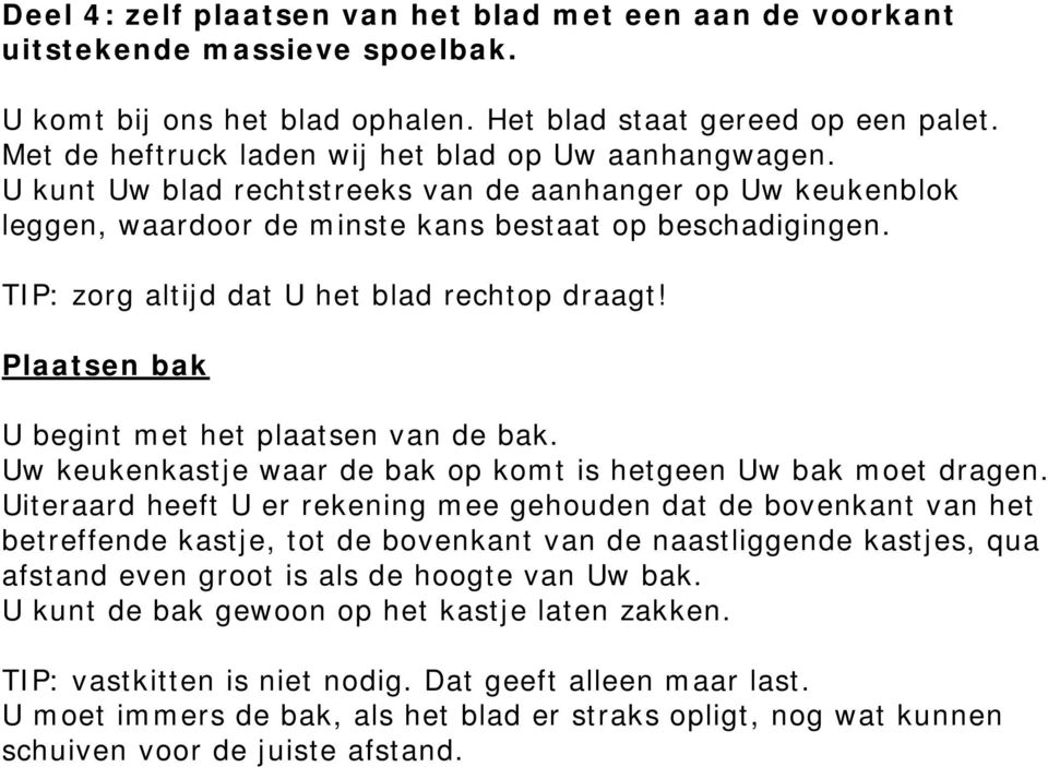 TIP: zorg altijd dat U het blad rechtop draagt! Plaatsen bak U begint met het plaatsen van de bak. Uw keukenkastje waar de bak op komt is hetgeen Uw bak moet dragen.