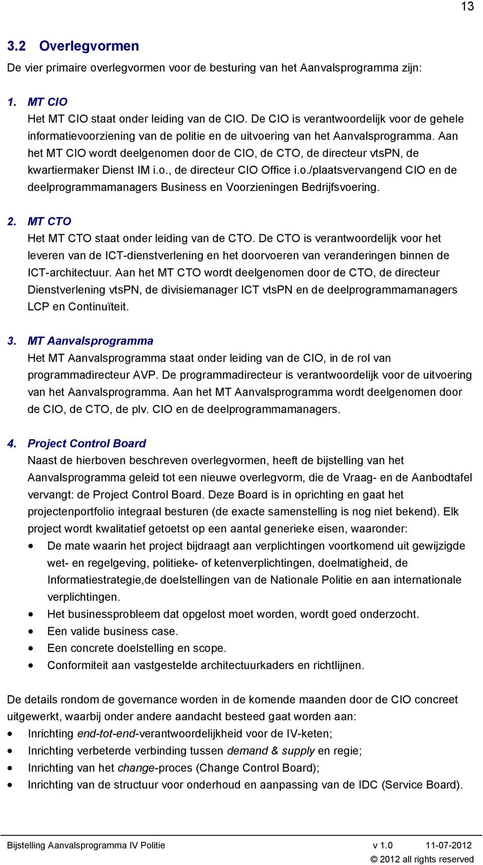 Aan het MT CIO wordt deelgenomen door de CIO, de CTO, de directeur vtspn, de kwartiermaker Dienst IM i.o., de directeur CIO Office i.o./plaatsvervangend CIO en de deelprogrammamanagers Business en Voorzieningen Bedrijfsvoering.