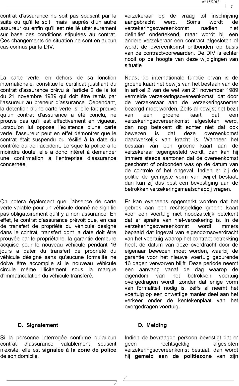 La carte verte, en dehors de sa fonction internationale, constitue le certificat justifiant du contrat d assurance prévu à l article 2 de la loi du 21 novembre 1989 qui doit être remis par l assureur