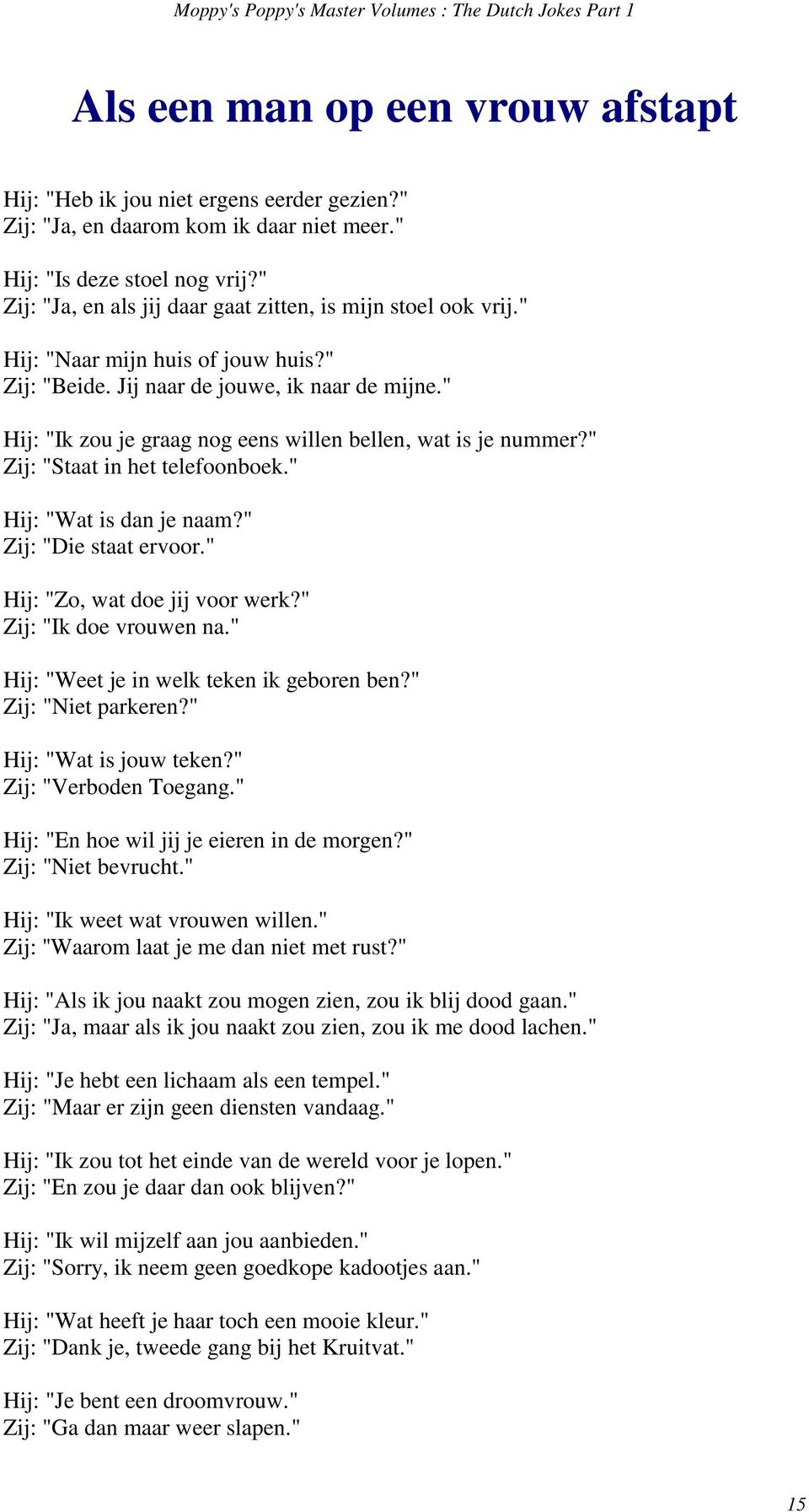 " Hij: "Ik zou je graag nog eens willen bellen, wat is je nummer?" Zij: "Staat in het telefoonboek." Hij: "Wat is dan je naam?" Zij: "Die staat ervoor." Hij: "Zo, wat doe jij voor werk?