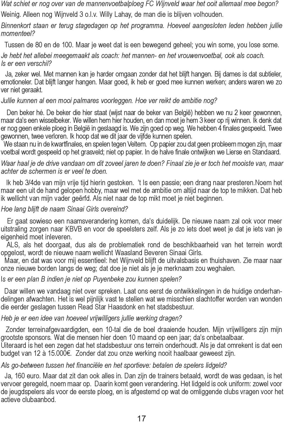 Je hebt het allebei meegemaakt als coach: het mannen- en het vrouwenvoetbal, ook als coach. Is er een verschil? Ja, zeker wel. Met mannen kan je harder omgaan zonder dat het blijft hangen.