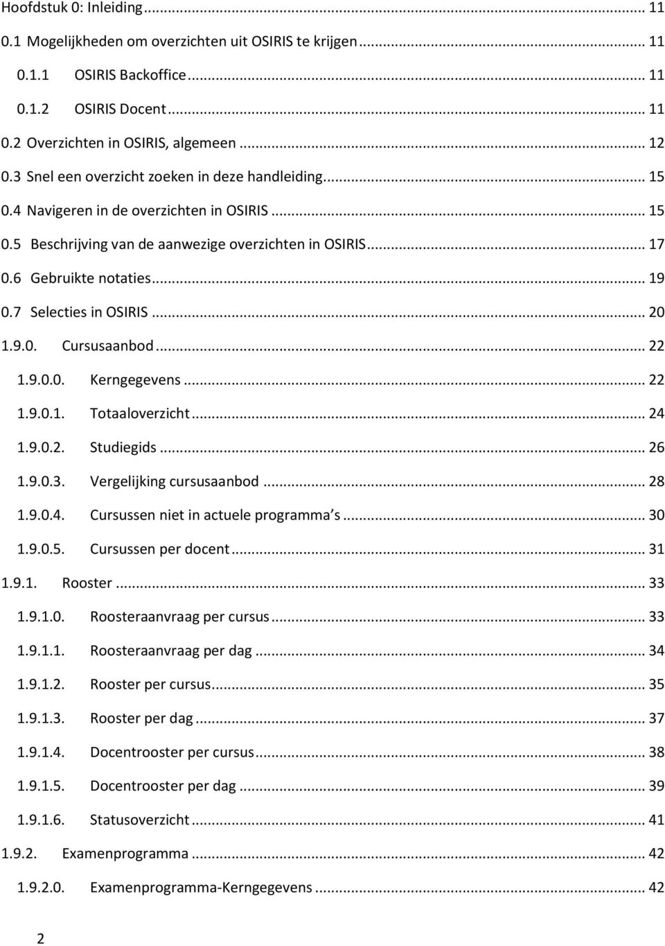 7 Selecties in OSIRIS... 20 1.9.0. Cursusaanbod... 22 1.9.0.0. Kerngegevens... 22 1.9.0.1. Totaaloverzicht... 24 1.9.0.2. Studiegids... 26 1.9.0.3. Vergelijking cursusaanbod... 28 1.9.0.4. Cursussen niet in actuele programma s.