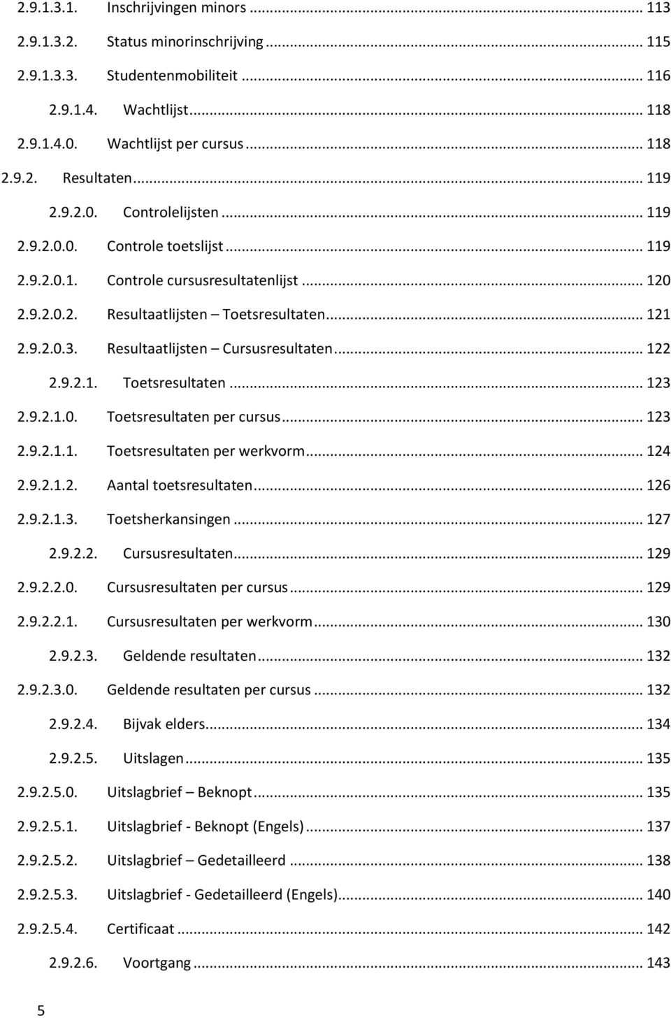 Resultaatlijsten Cursusresultaten... 122 2.9.2.1. Toetsresultaten... 123 2.9.2.1.0. Toetsresultaten per cursus... 123 2.9.2.1.1. Toetsresultaten per werkvorm... 124 2.9.2.1.2. Aantal toetsresultaten.