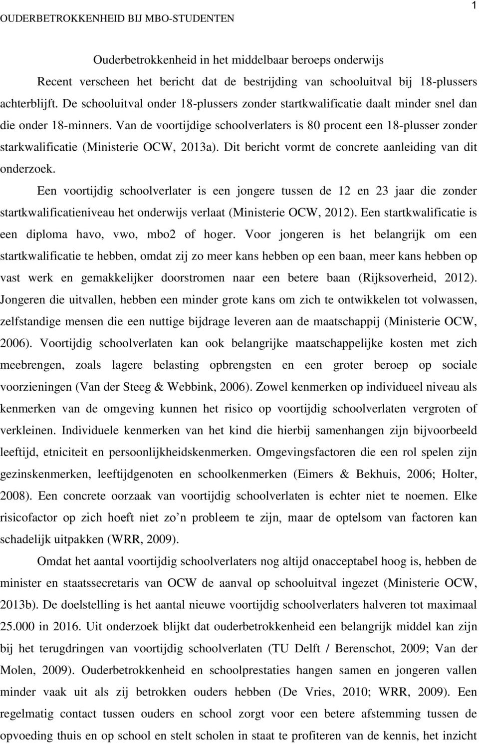 Van de voortijdige schoolverlaters is 80 procent een 18-plusser zonder starkwalificatie (Ministerie OCW, 2013a). Dit bericht vormt de concrete aanleiding van dit onderzoek.