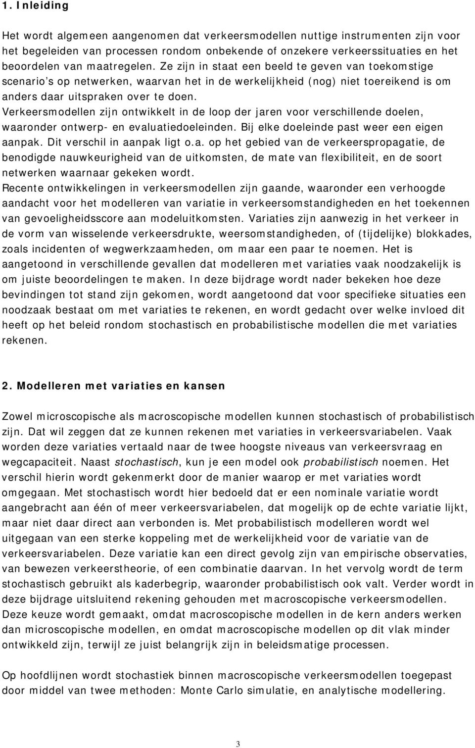 Verkeersmodellen zijn ontwikkelt in de loop der jaren voor verschillende doelen, waaronder ontwerp- en evaluatiedoeleinden. Bij elke doeleinde past weer een eigen aanpak.