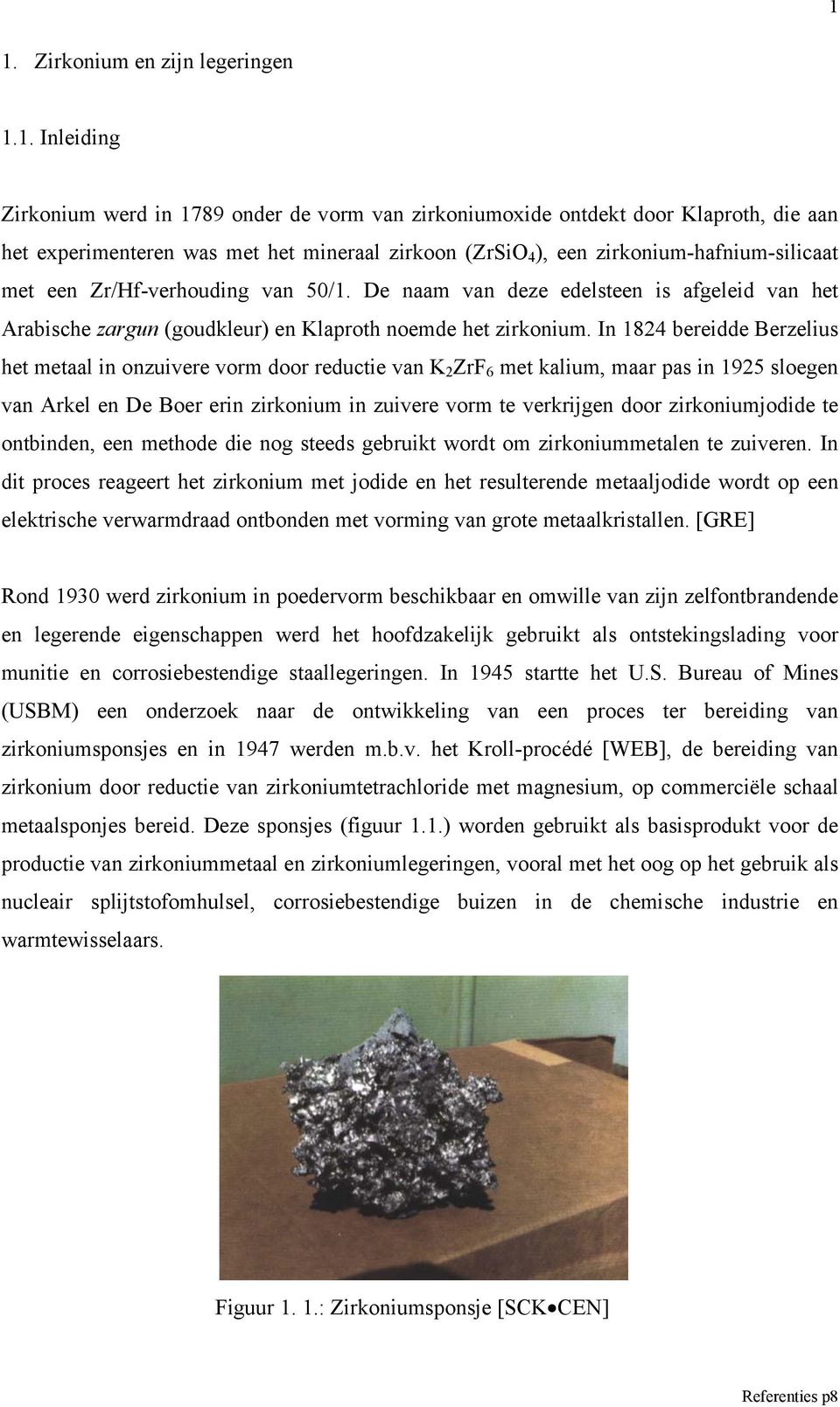 In 1824 bereidde Berzelius het metaal in onzuivere vorm door reductie van K 2 ZrF 6 met kalium, maar pas in 1925 sloegen van Arkel en De Boer erin zirkonium in zuivere vorm te verkrijgen door