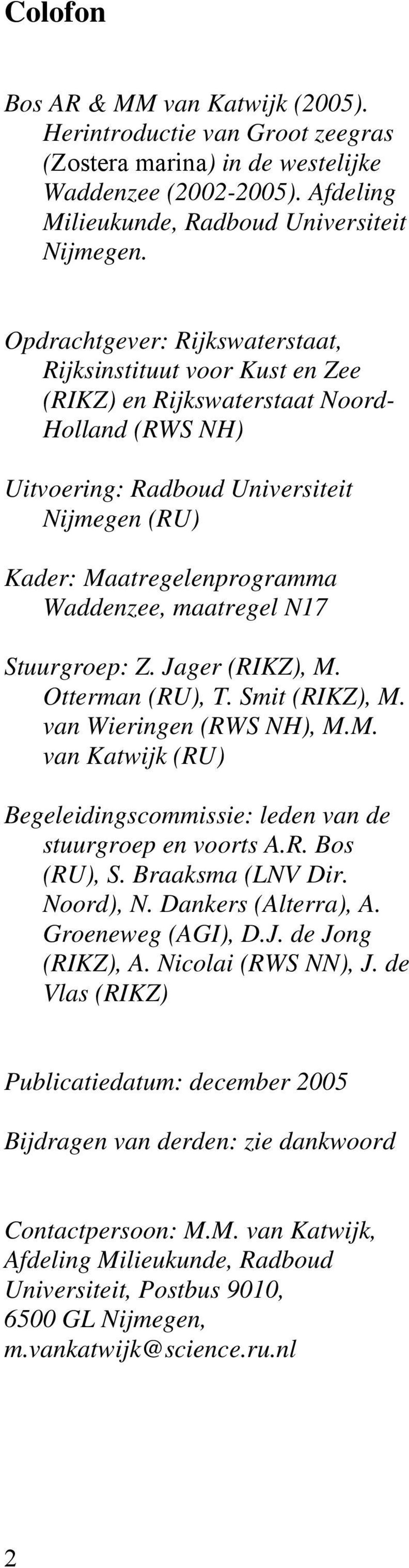 maatregel N17 Stuurgroep: Z. Jager (RIKZ), M. Otterman (RU), T. Smit (RIKZ), M. van Wieringen (RWS NH), M.M. van Katwijk (RU) Begeleidingscommissie: leden van de stuurgroep en voorts A.R. Bos (RU), S.