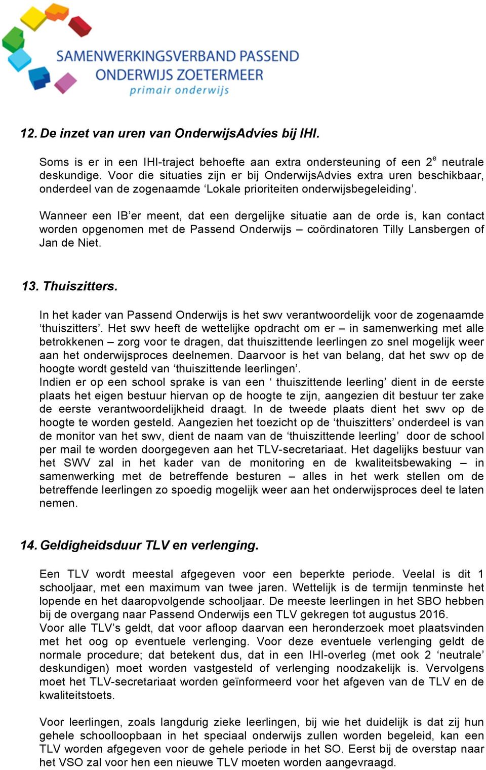 Wanneer een IB er meent, dat een dergelijke situatie aan de orde is, kan contact worden opgenomen met de Passend Onderwijs coördinatoren Tilly Lansbergen of Jan de Niet. 13. Thuiszitters.