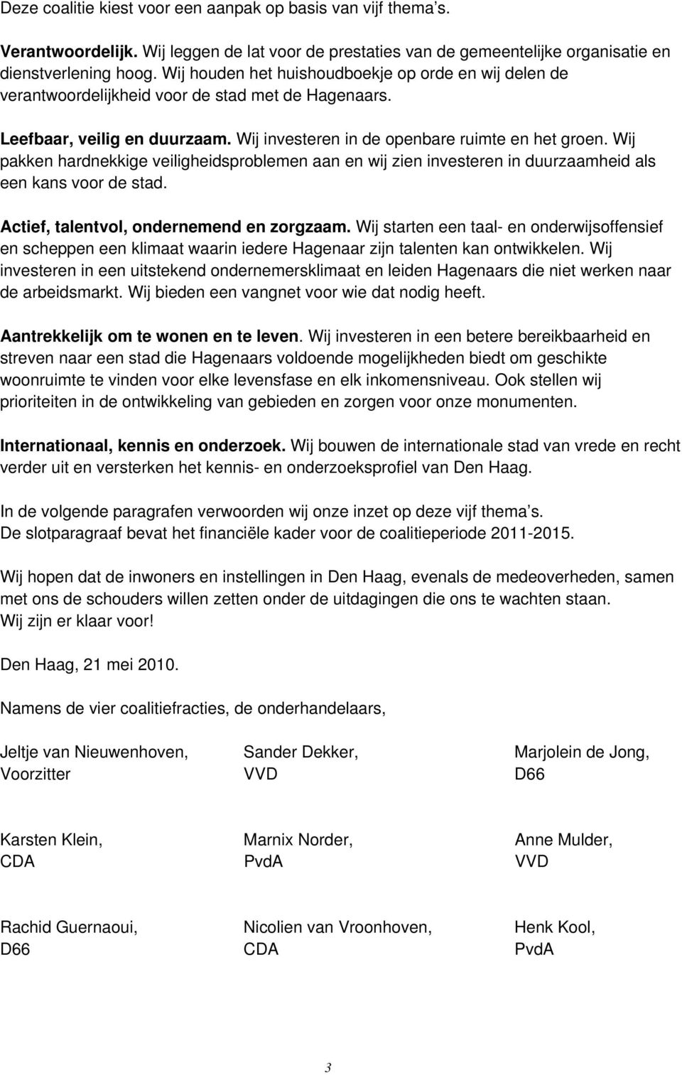 Wij pakken hardnekkige veiligheidsproblemen aan en wij zien investeren in duurzaamheid als een kans voor de stad. Actief, talentvol, ondernemend en zorgzaam.