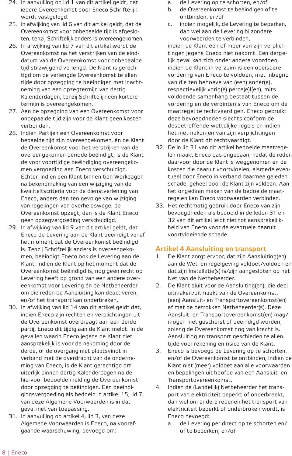 In afwijking van lid 7 van dit artikel wordt de Overeenkomst na het verstrijken van de einddatum van de Overeenkomst voor onbepaalde tijd stilzwijgend verlengd.